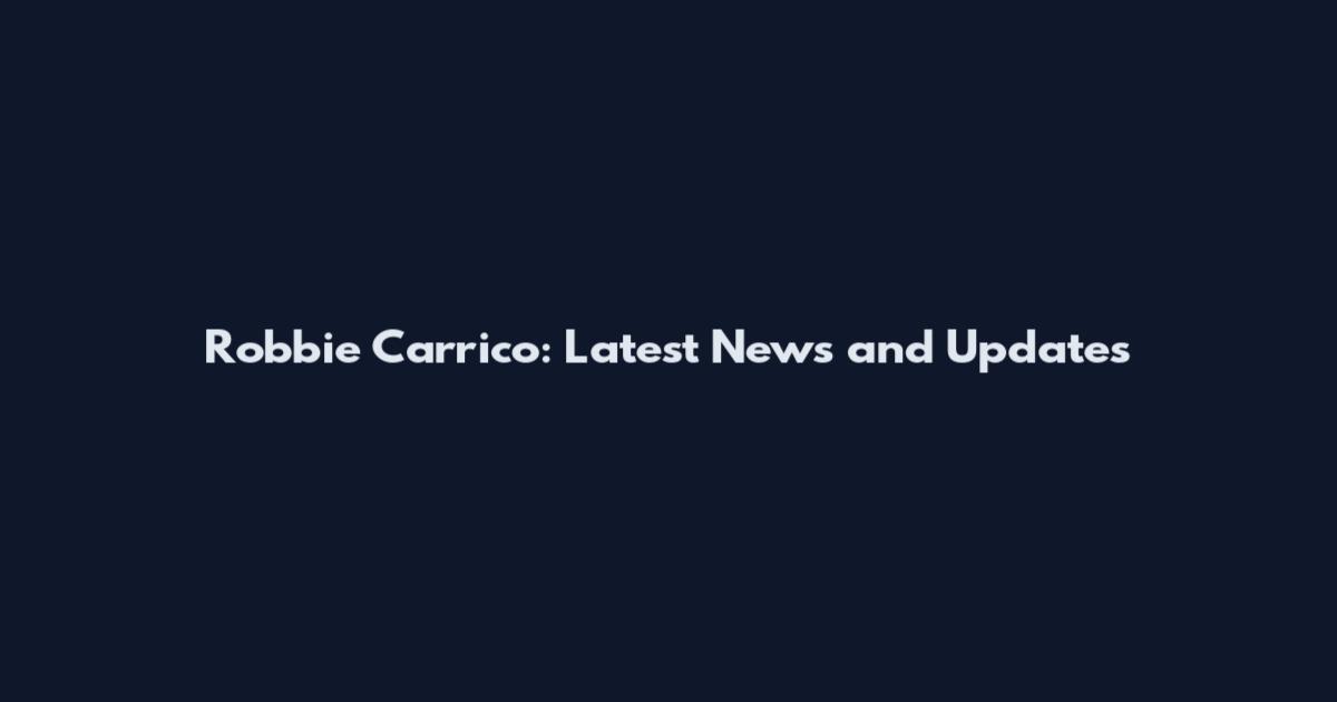 Robbie Carrico: Latest News and Updates