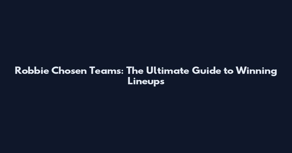 Robbie Chosen Teams: The Ultimate Guide to Winning Lineups