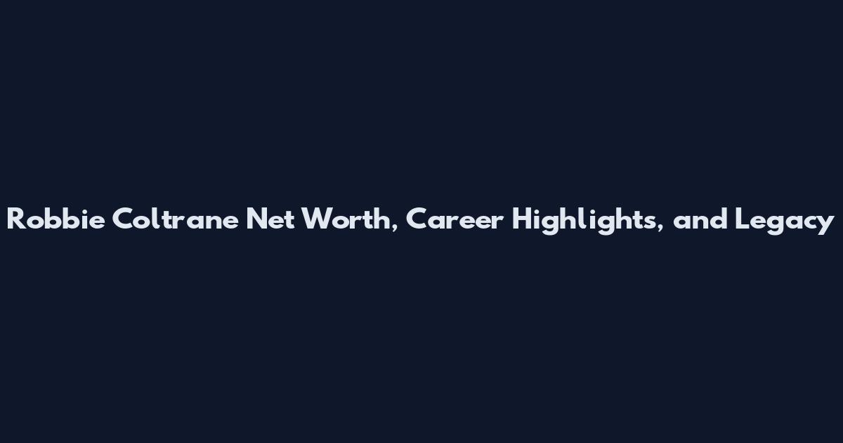 Robbie Coltrane Net Worth, Career Highlights, and Legacy