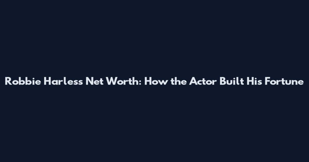 Robbie Harless Net Worth: How the Actor Built His Fortune