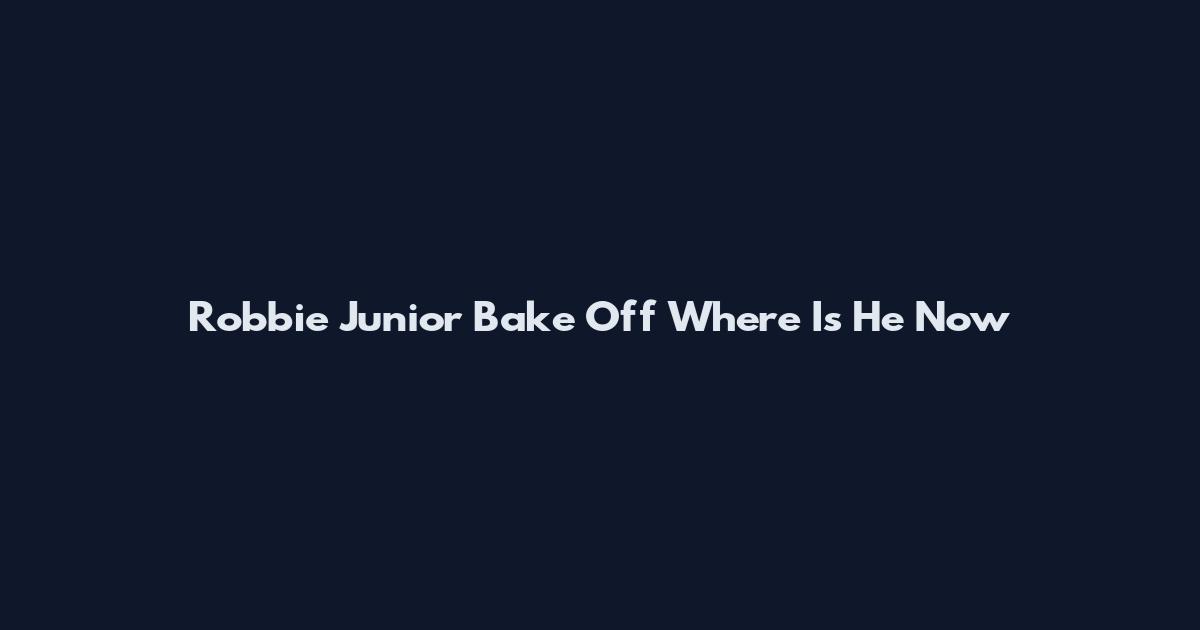 Robbie Junior Bake Off Where Is He Now