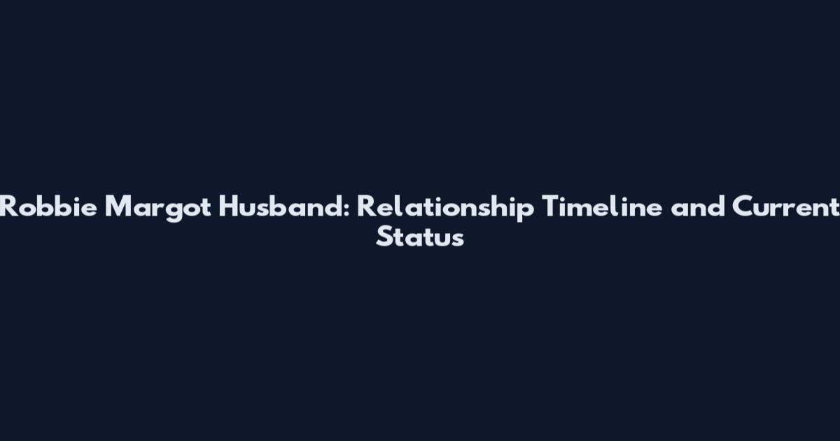Robbie Margot Husband: Relationship Timeline and Current Status