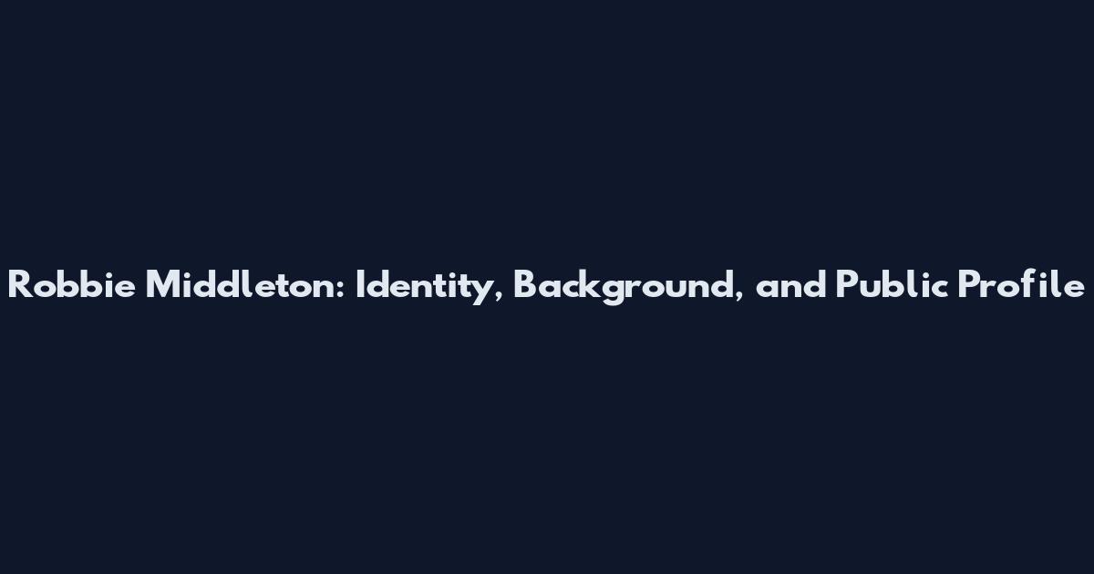 Robbie Middleton: Identity, Background, and Public Profile
