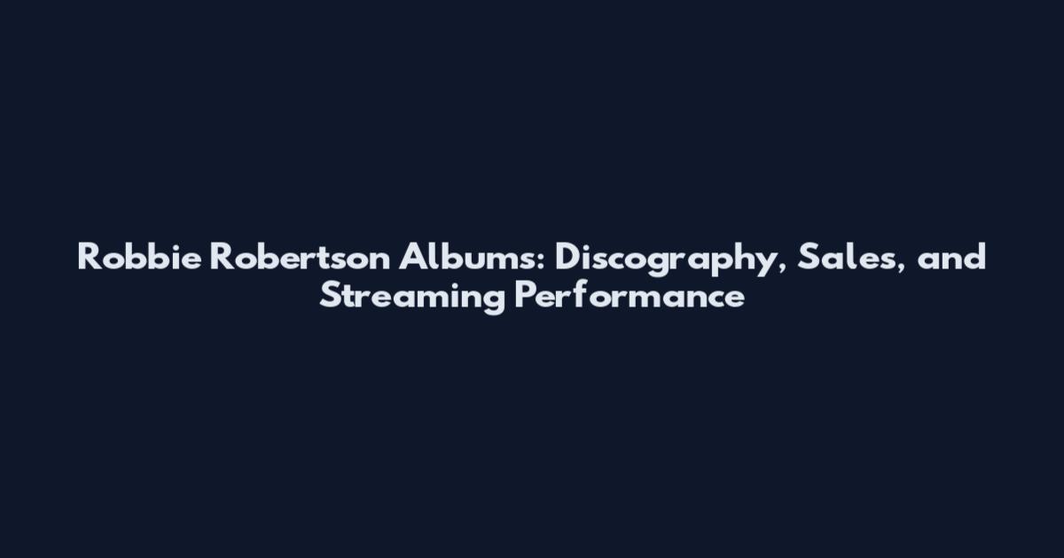 Robbie Robertson Albums: Discography, Sales, and Streaming Performance