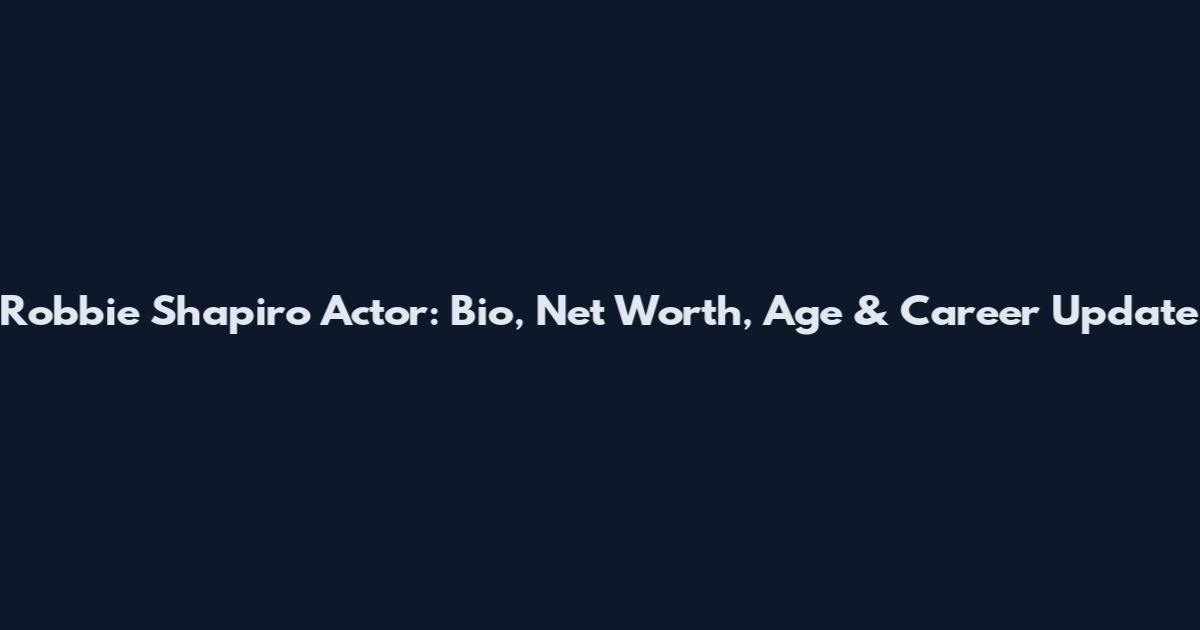 Robbie Shapiro Actor: Bio, Net Worth, Age & Career Update