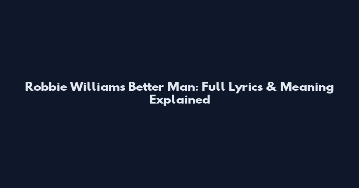 Robbie Williams Better Man: Full Lyrics & Meaning Explained