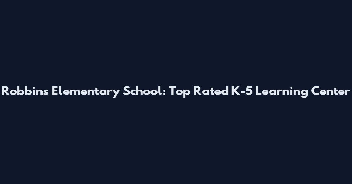 Robbins Elementary School: Top Rated K-5 Learning Center