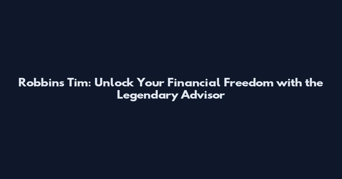 Robbins Tim: Unlock Your Financial Freedom with the Legendary Advisor