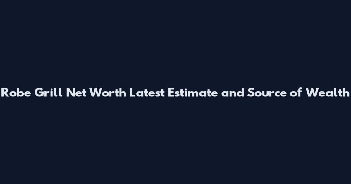 Robe Grill Net Worth Latest Estimate and Source of Wealth