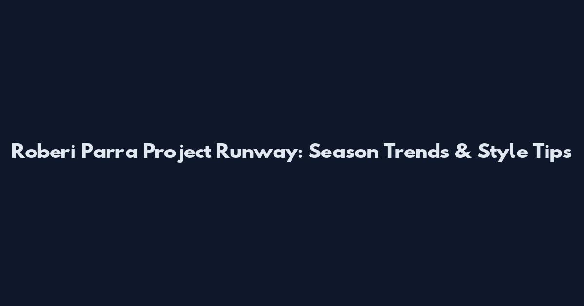 Roberi Parra Project Runway: Season Trends & Style Tips