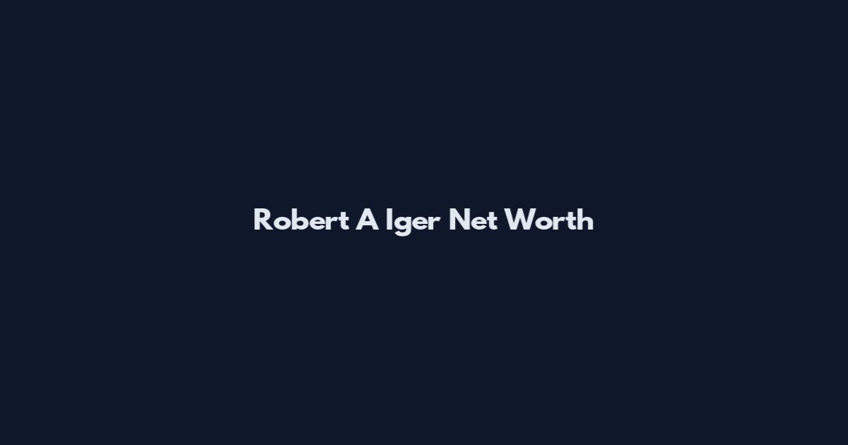 Robert A Iger Net Worth