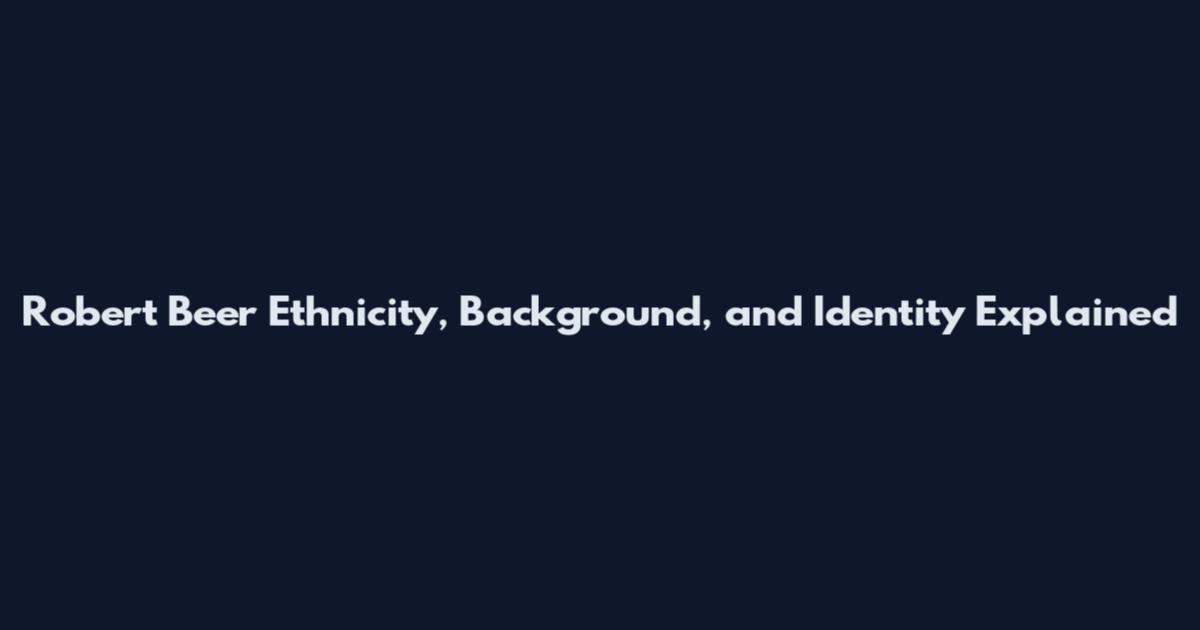 Robert Beer Ethnicity, Background, and Identity Explained