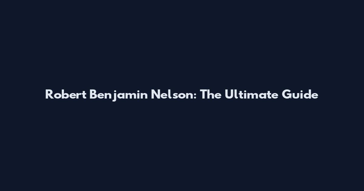 Robert Benjamin Nelson: The Ultimate Guide
