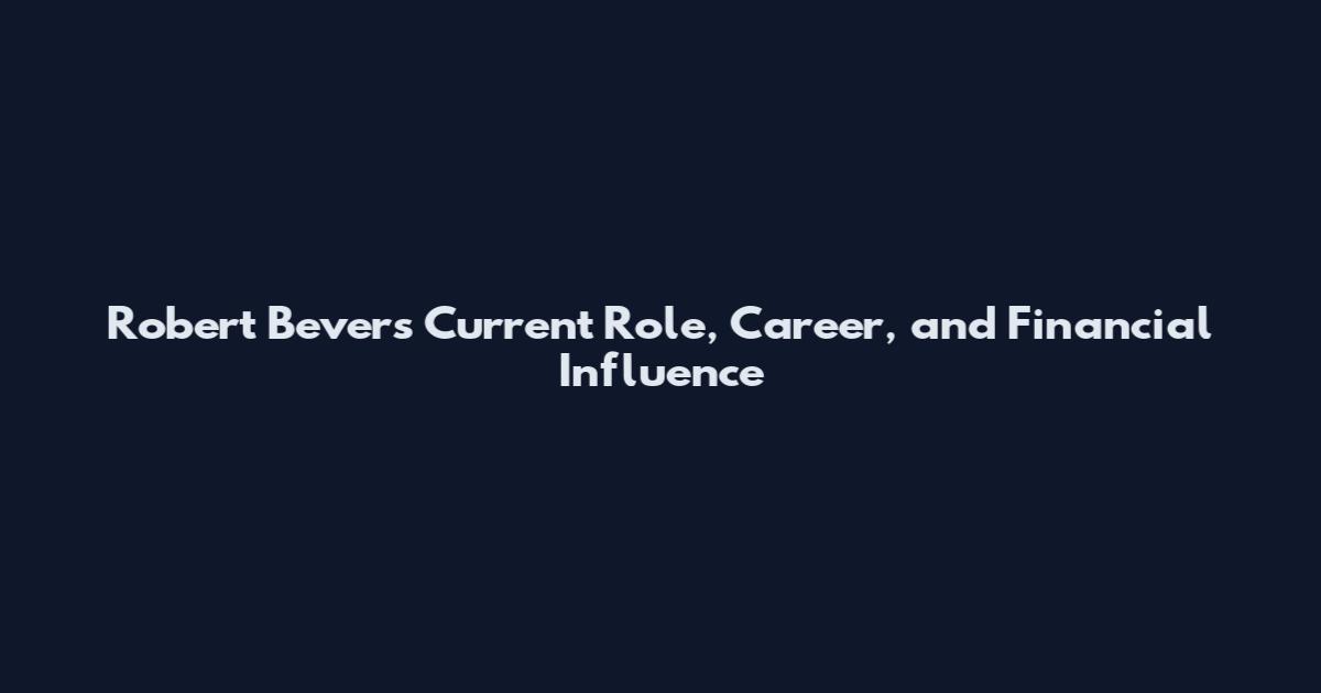 Robert Bevers Current Role, Career, and Financial Influence