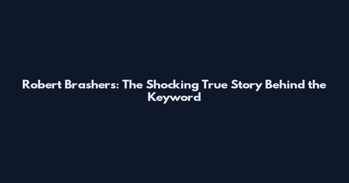 Robert Brashers: The Shocking True Story Behind the Keyword