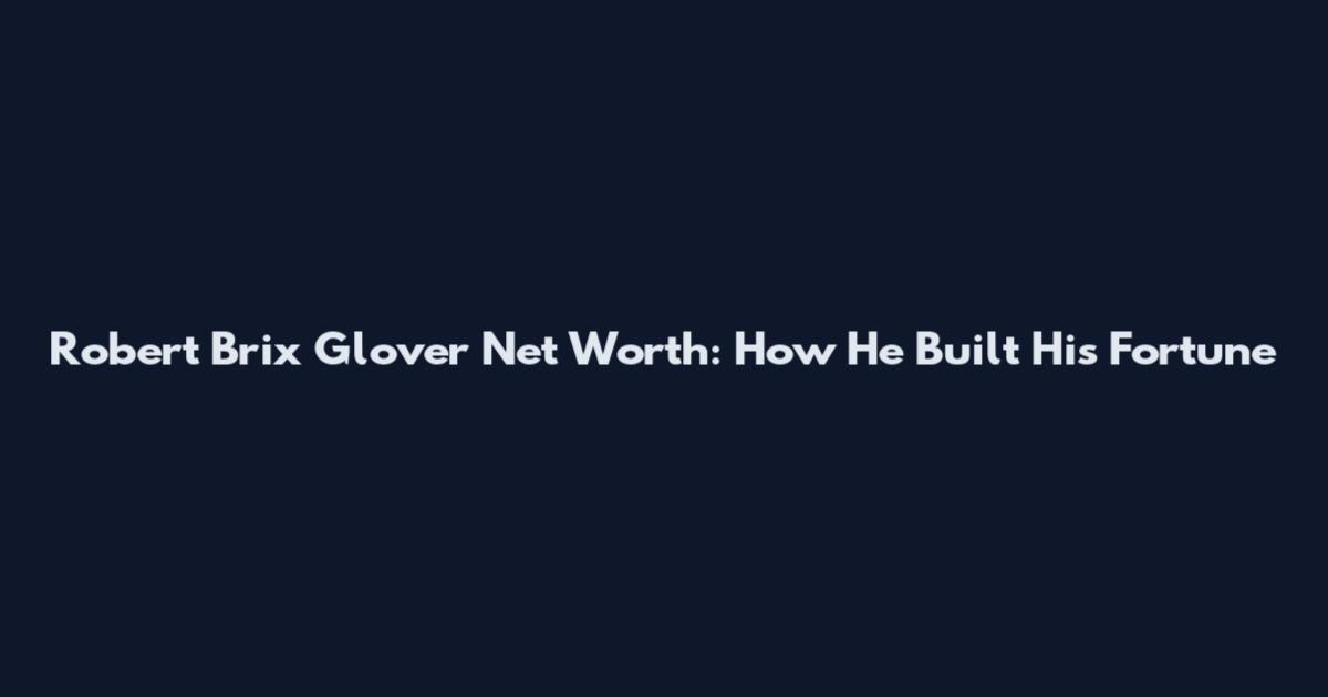 Robert Brix Glover Net Worth: How He Built His Fortune