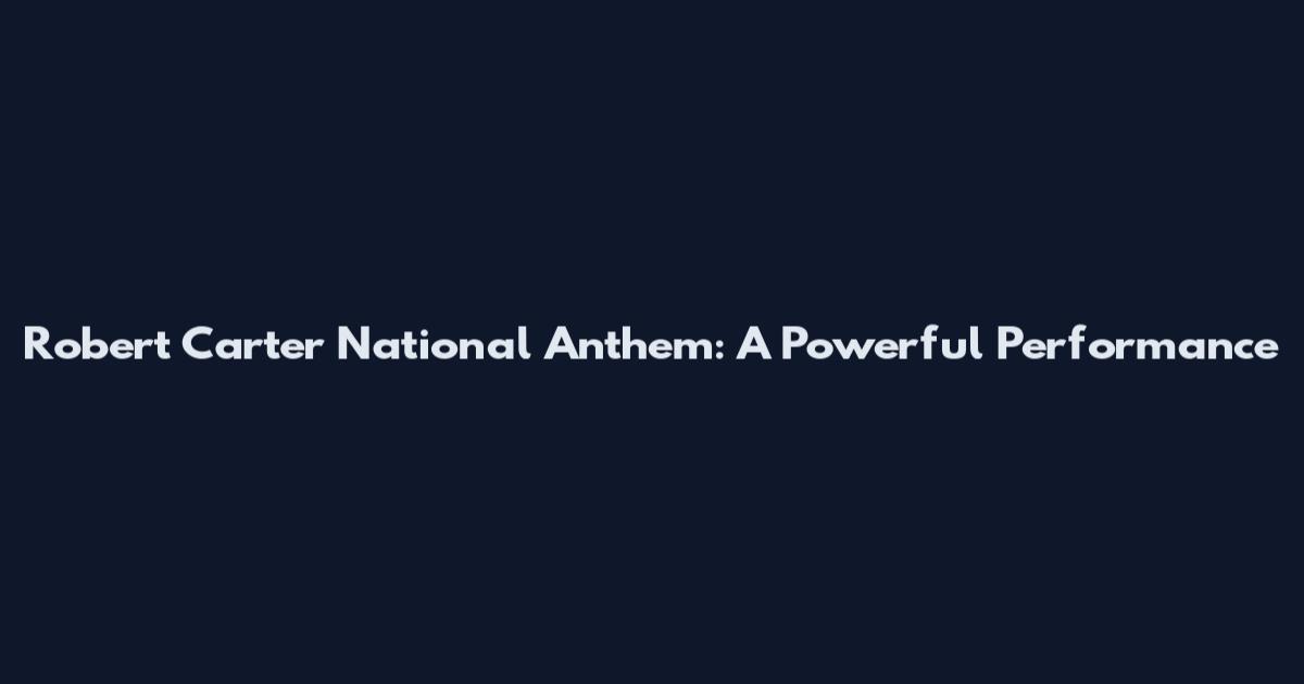 Robert Carter National Anthem: A Powerful Performance