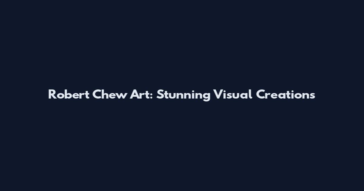 Robert Chew Art: Stunning Visual Creations