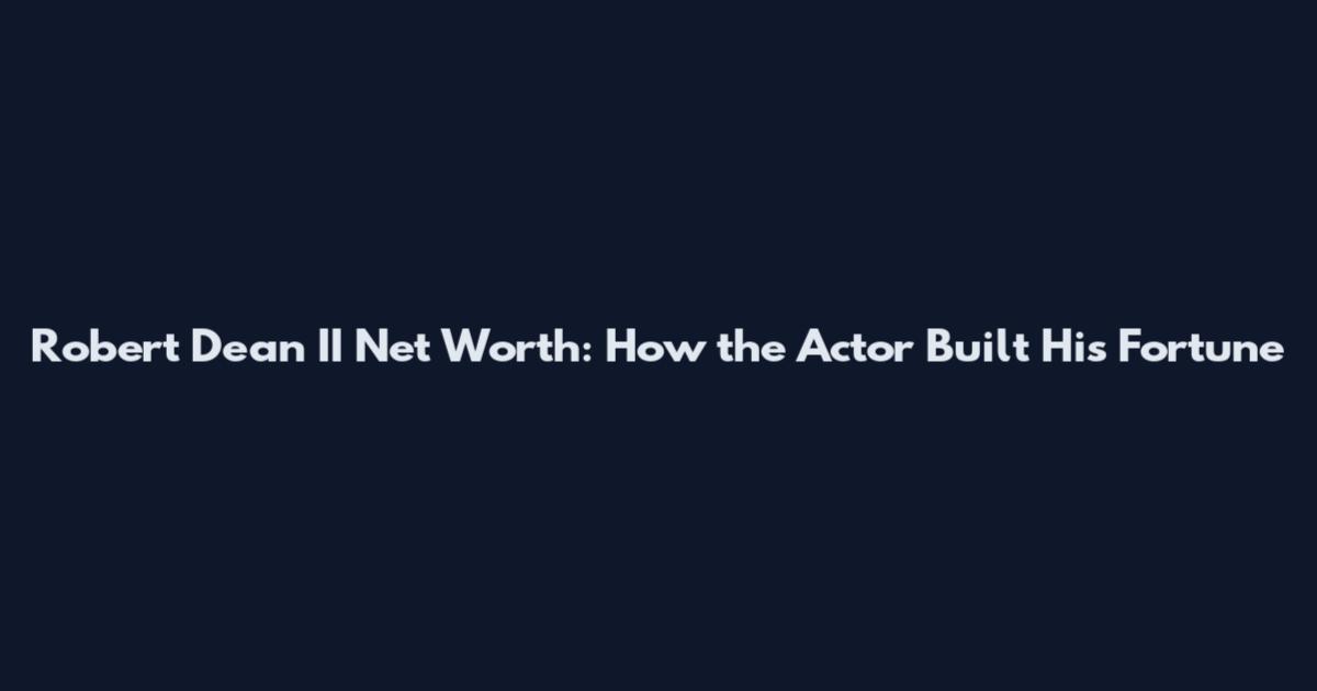 Robert Dean II Net Worth: How the Actor Built His Fortune