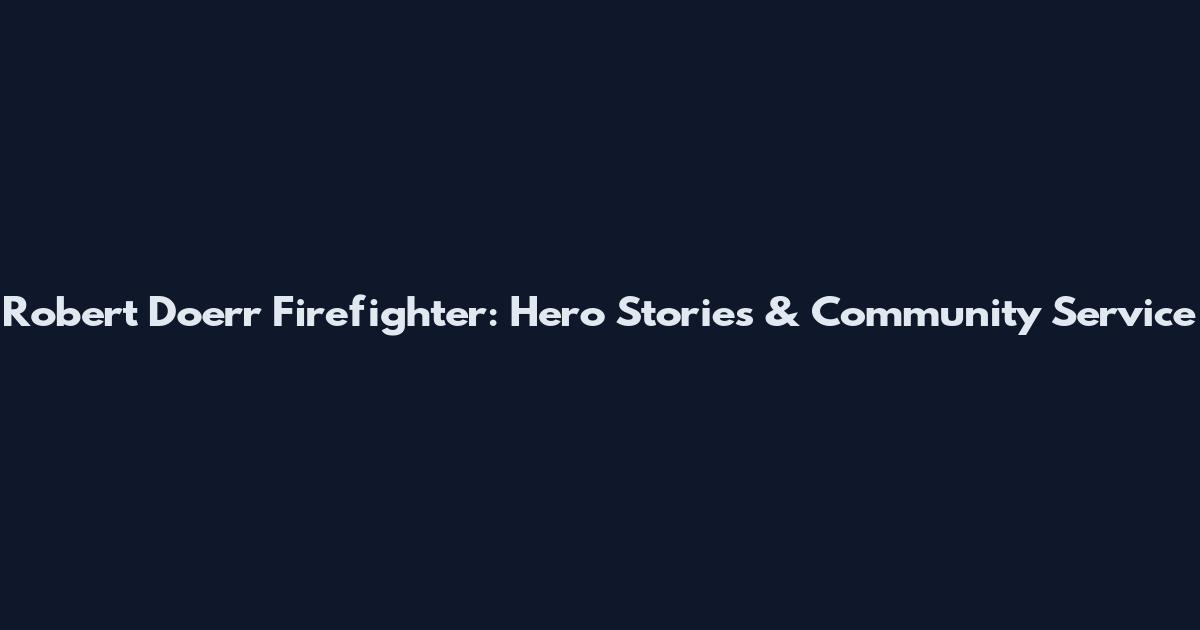 Robert Doerr Firefighter: Hero Stories & Community Service