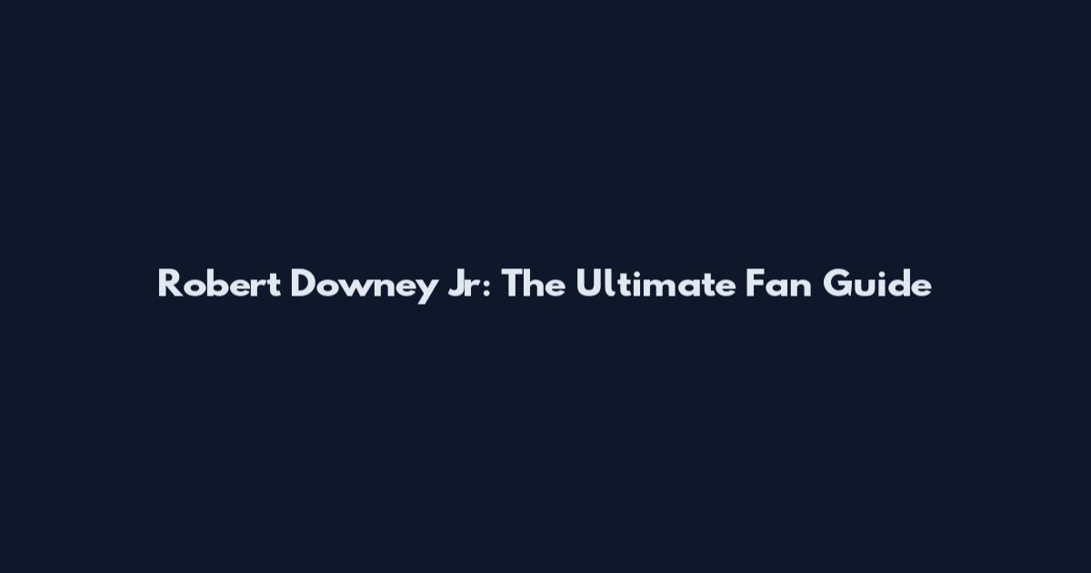 Robert Downey Jr: The Ultimate Fan Guide