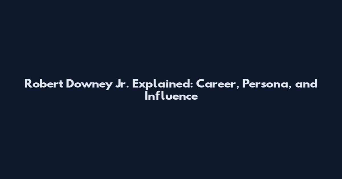 Robert Downey Jr. Explained: Career, Persona, and Influence
