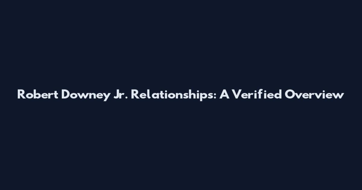 Robert Downey Jr. Relationships: A Verified Overview