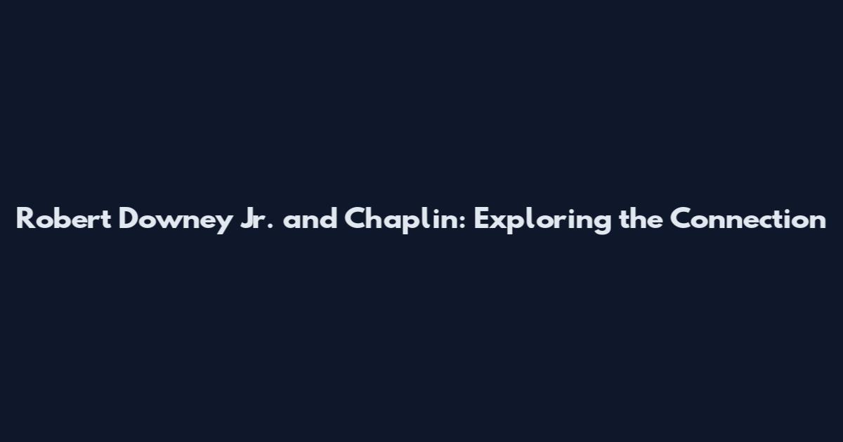 Robert Downey Jr. and Chaplin: Exploring the Connection