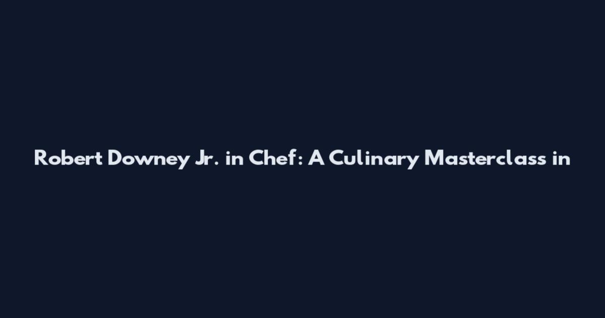 Robert Downey Jr. in Chef: A Culinary Masterclass in