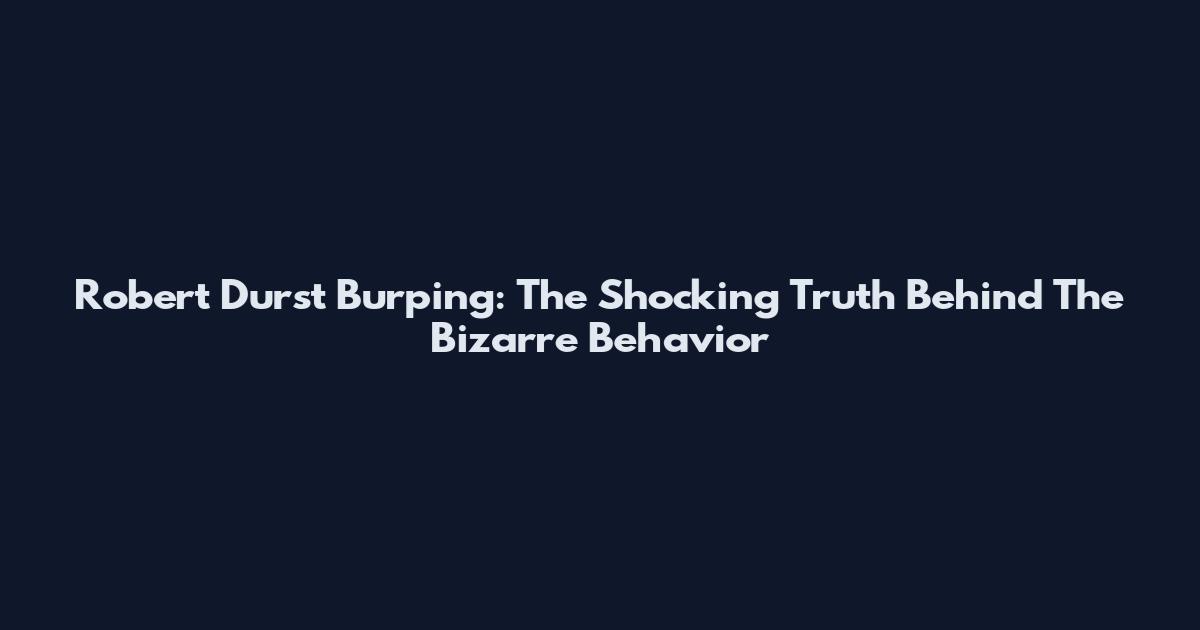 Robert Durst Burping: The Shocking Truth Behind The Bizarre Behavior