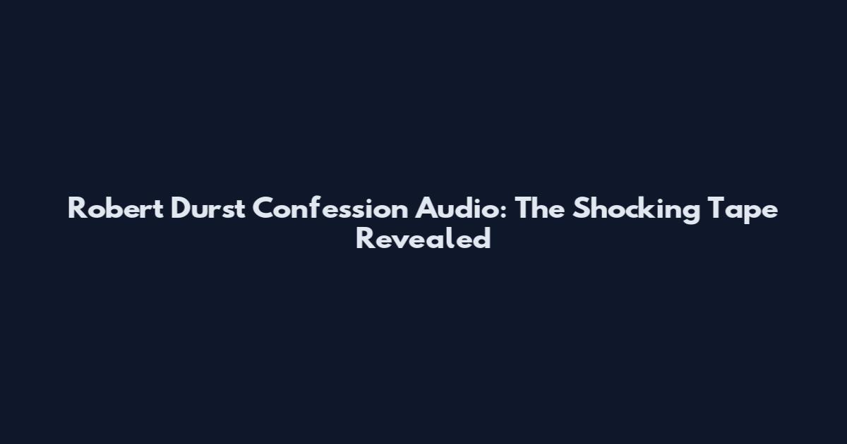 Robert Durst Confession Audio: The Shocking Tape Revealed