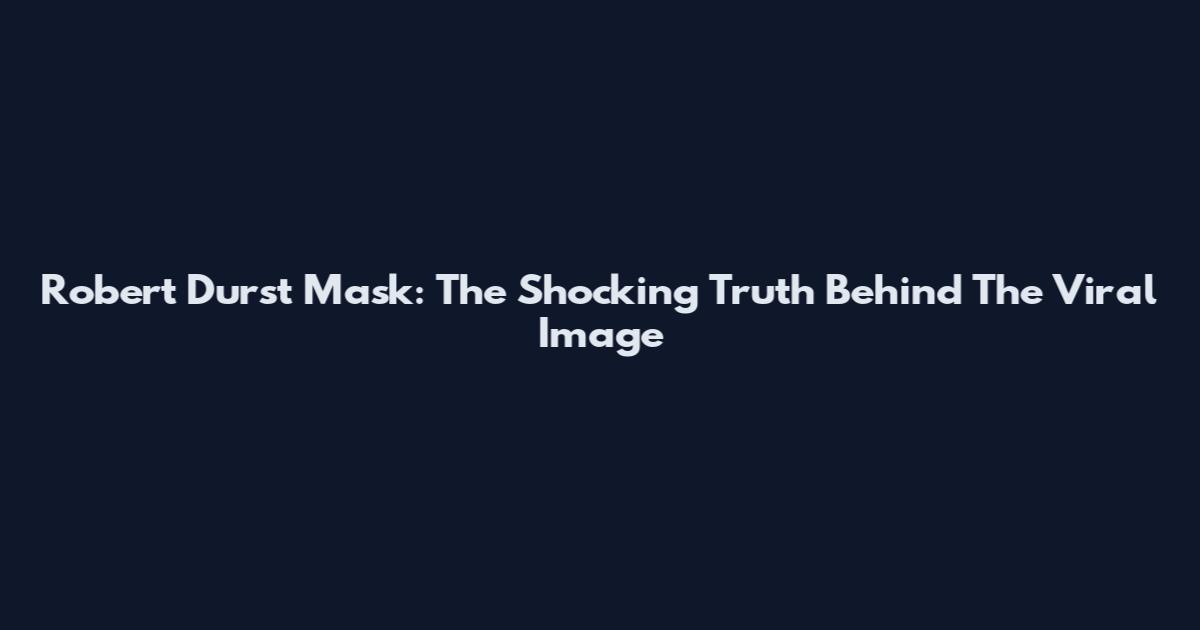 Robert Durst Mask: The Shocking Truth Behind The Viral Image
