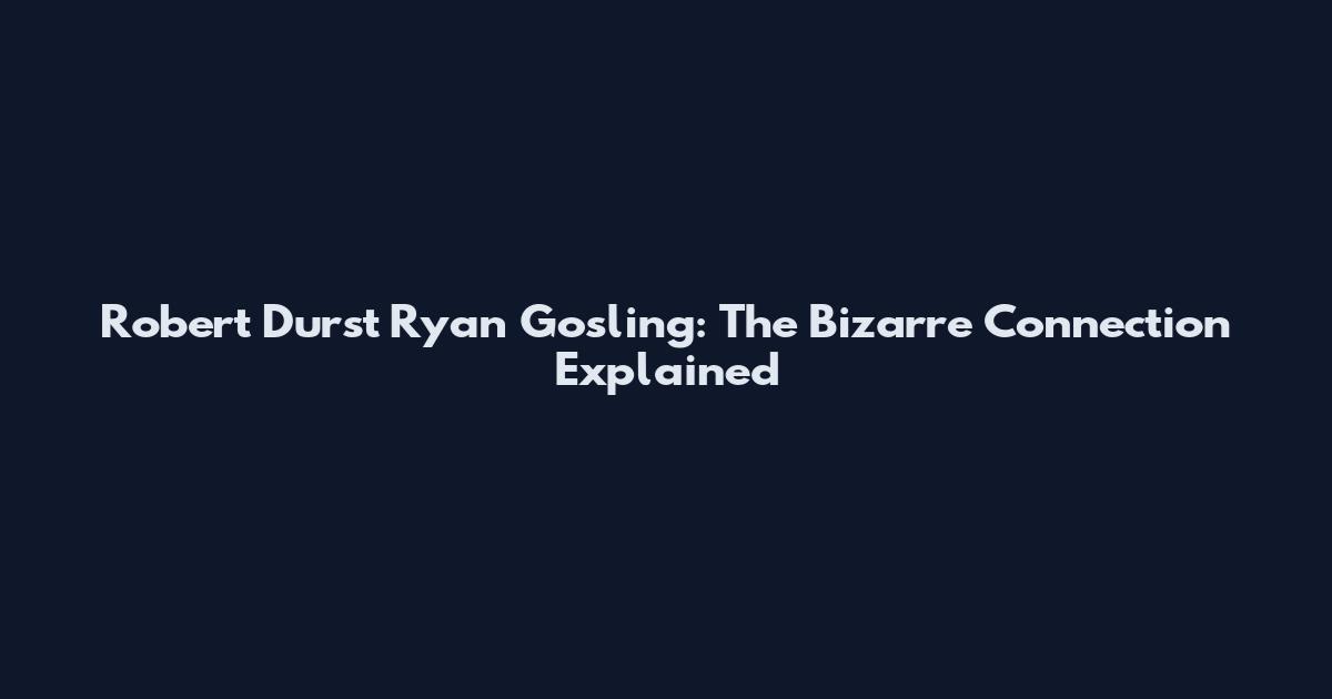 Robert Durst Ryan Gosling: The Bizarre Connection Explained