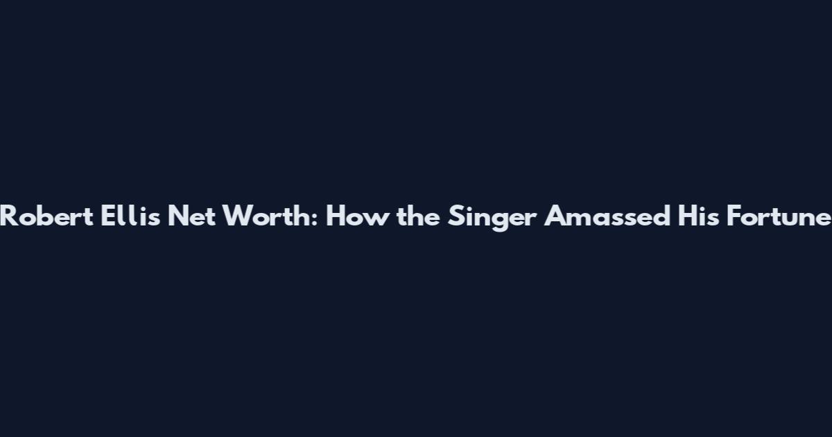 Robert Ellis Net Worth: How the Singer Amassed His Fortune