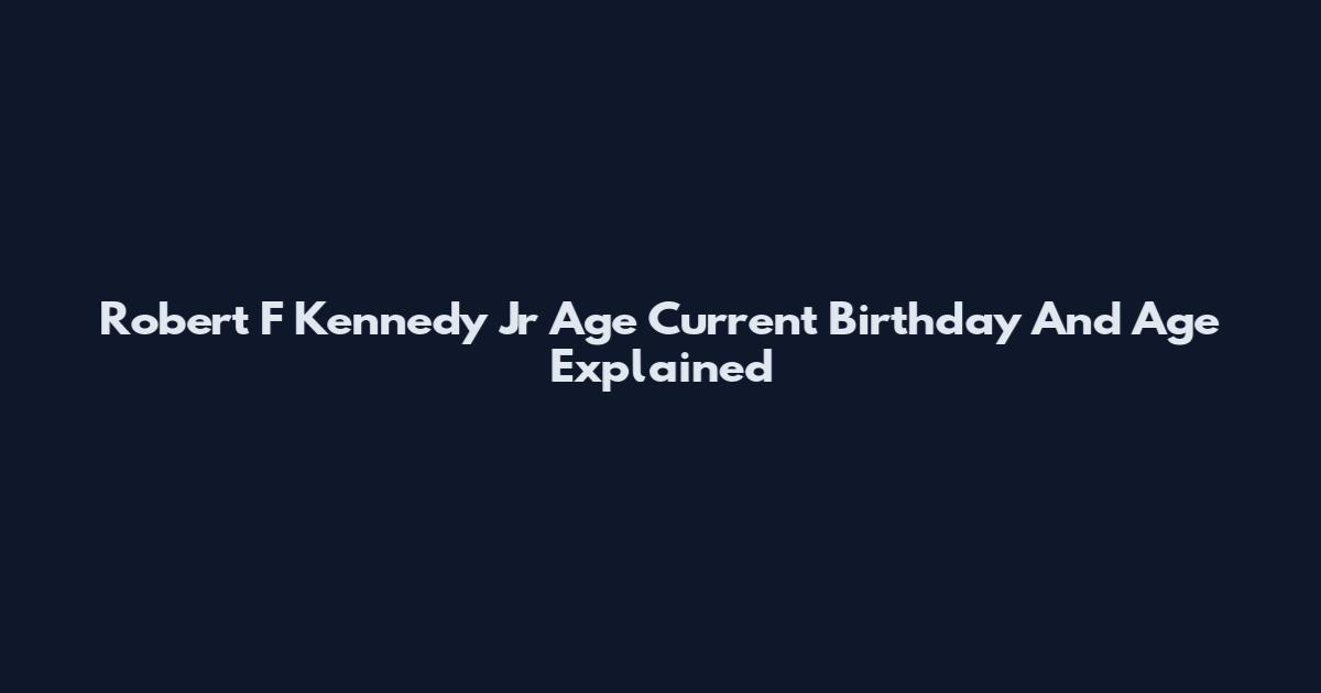 Robert F Kennedy Jr Age Current Birthday And Age Explained