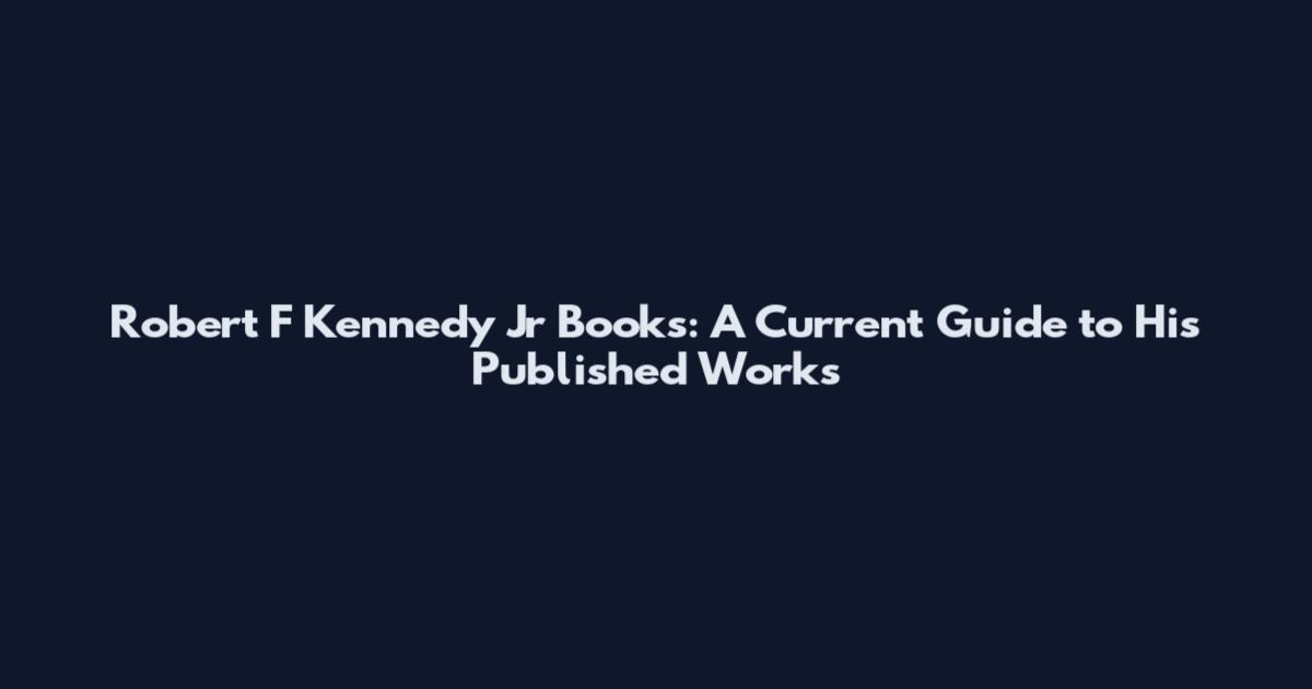 Robert F Kennedy Jr Books: A Current Guide to His Published Works