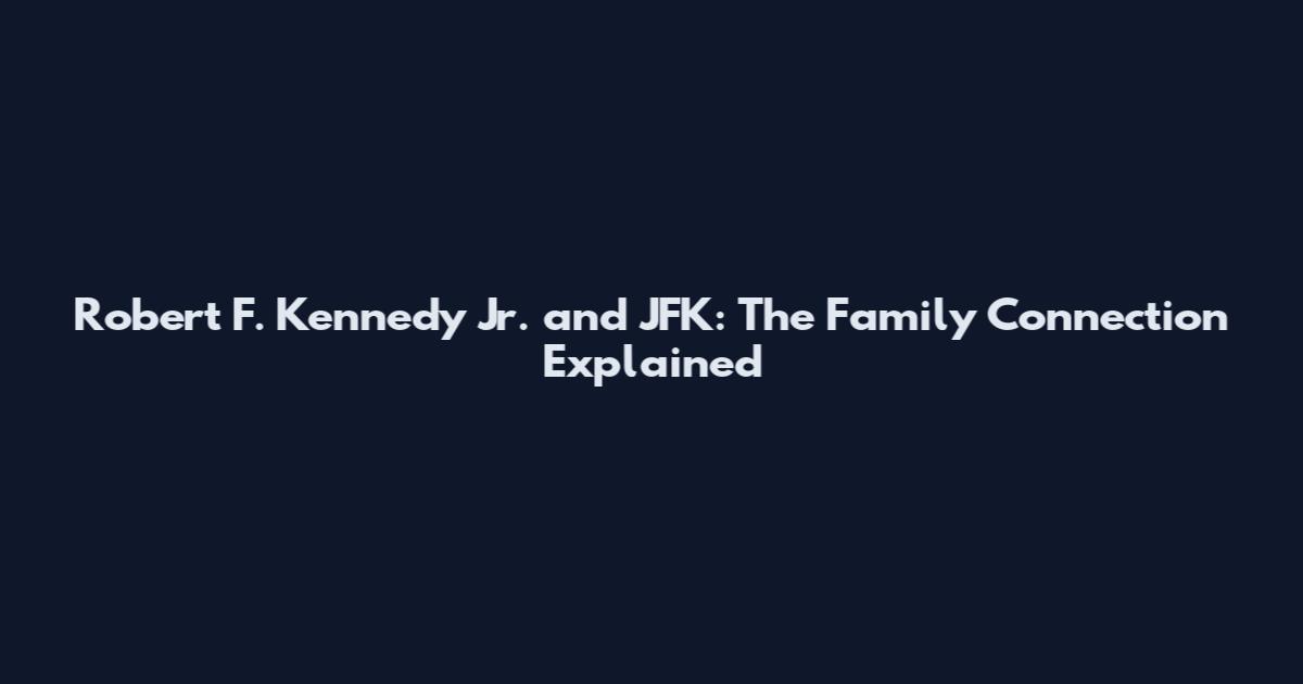 Robert F. Kennedy Jr. and JFK: The Family Connection Explained