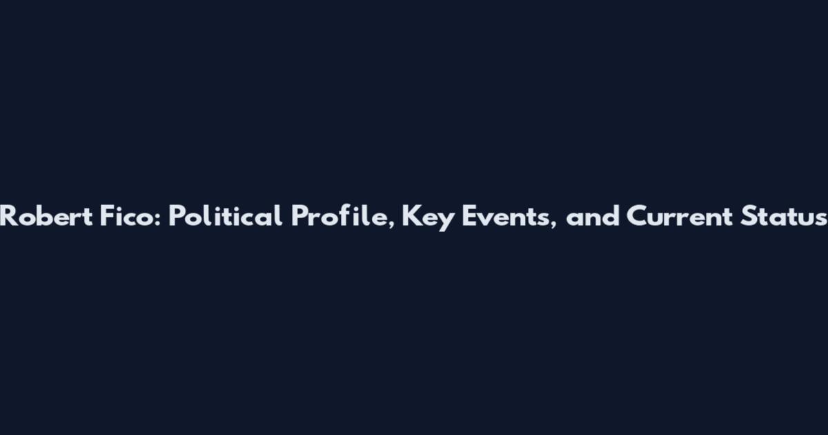 Robert Fico: Political Profile, Key Events, and Current Status