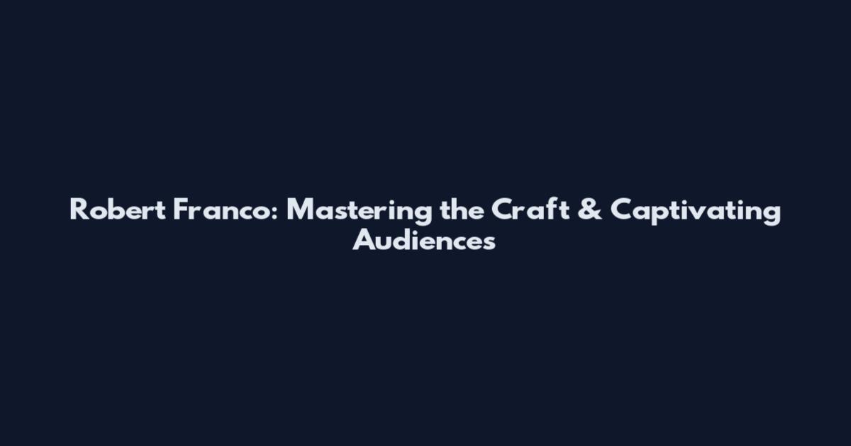 Robert Franco: Mastering the Craft & Captivating Audiences