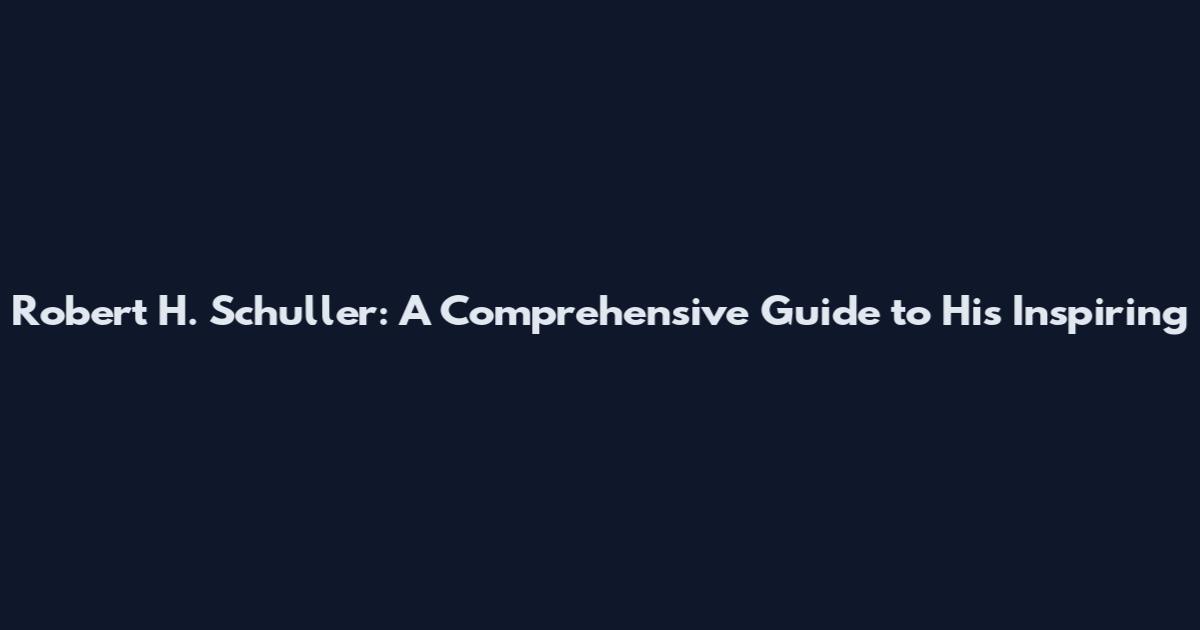 Robert H. Schuller: A Comprehensive Guide to His Inspiring
