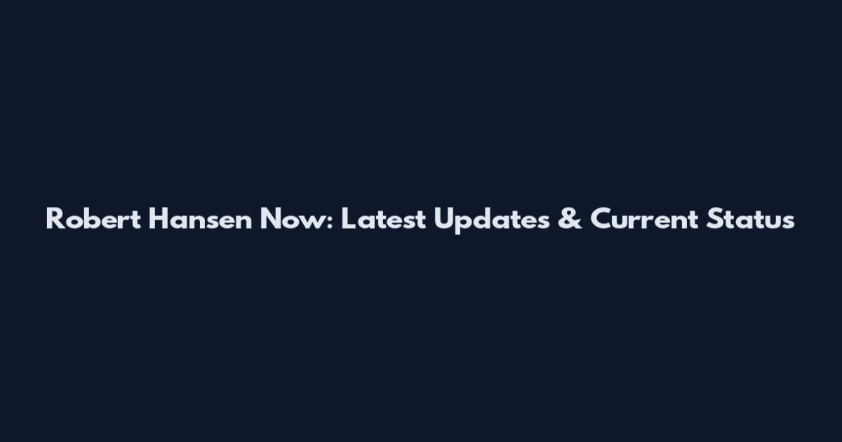 Robert Hansen Now: Latest Updates & Current Status
