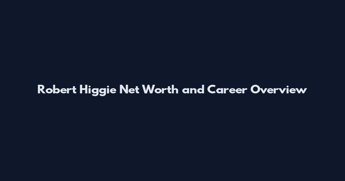 Robert Higgie Net Worth and Career Overview