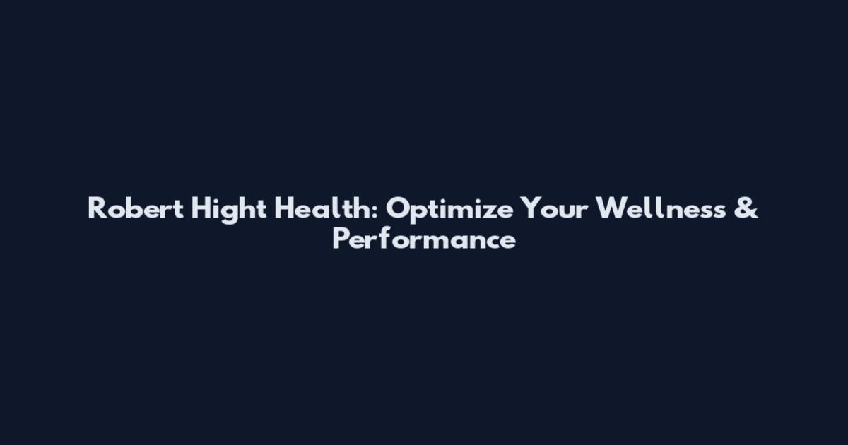 Robert Hight Health: Optimize Your Wellness & Performance