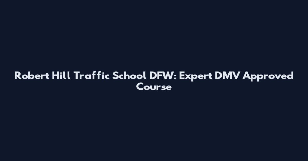 Robert Hill Traffic School DFW: Expert DMV Approved Course