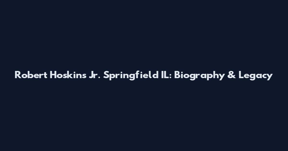 Robert Hoskins Jr. Springfield IL: Biography & Legacy