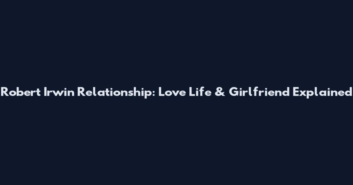 Robert Irwin Relationship: Love Life & Girlfriend Explained