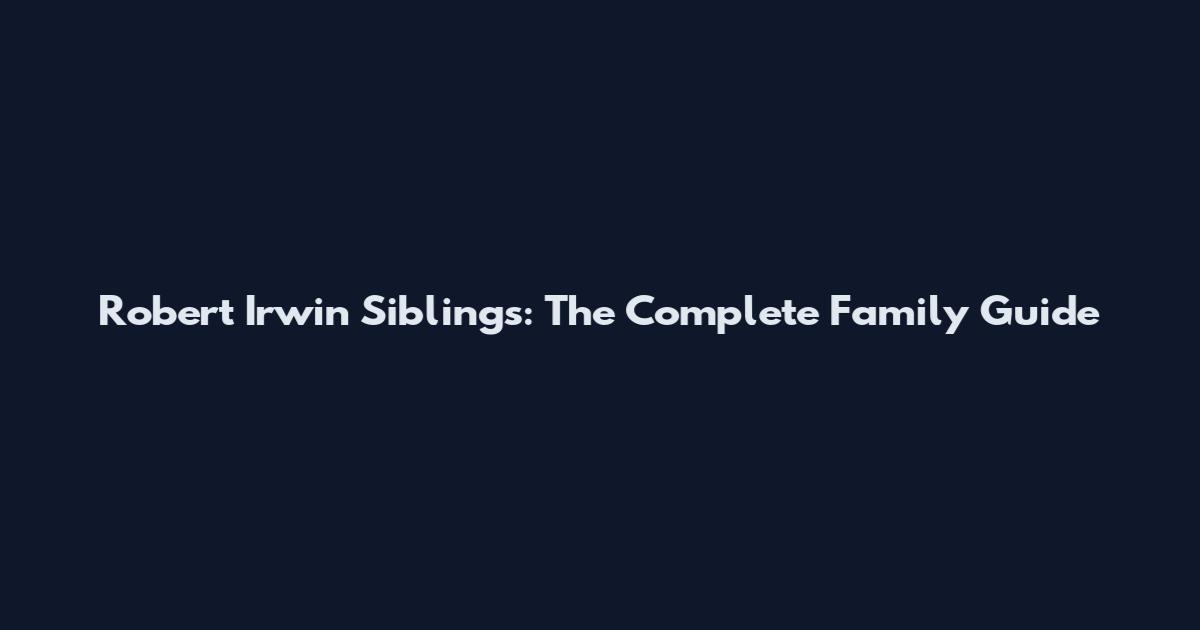 Robert Irwin Siblings: The Complete Family Guide