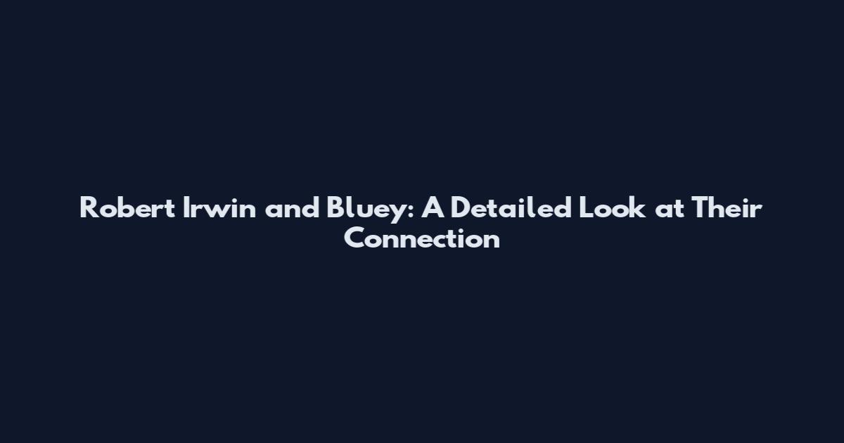 Robert Irwin and Bluey: A Detailed Look at Their Connection
