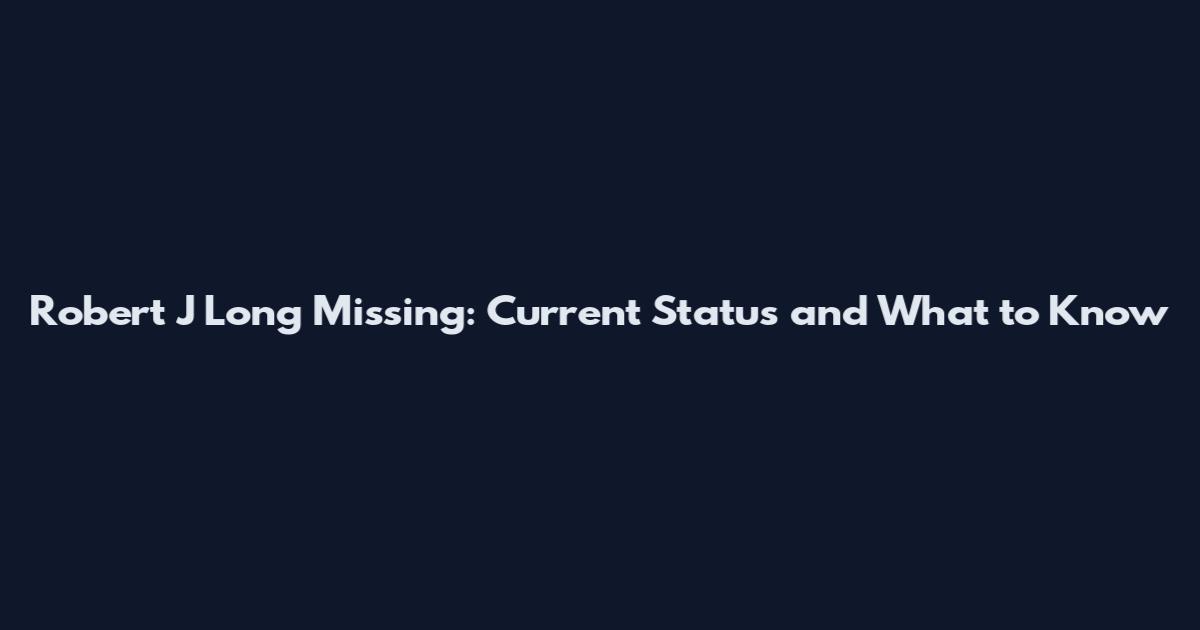 Robert J Long Missing: Current Status and What to Know