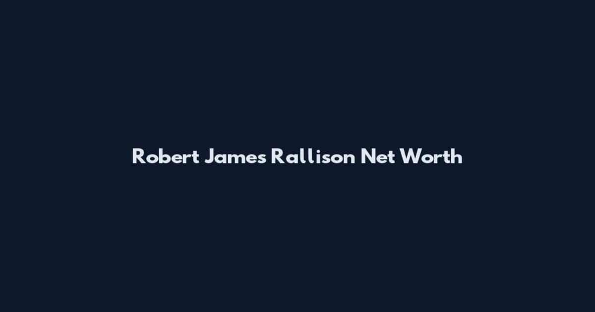 Robert James Rallison Net Worth